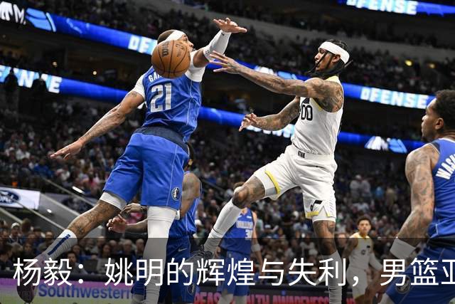 杨毅：姚明的辉煌与失利，男篮亚运的沉浮表明了什么？